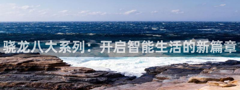 摩根娱乐平台在线开户：骁龙八大系列：开启智能生活的新篇章