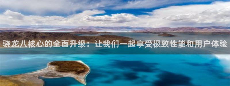 摩根娱乐.ccmpc登录：骁龙八核心的全面升级：让我们一起享受极致性能和用户体验