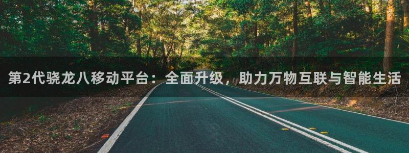 摩根娱乐ccmpc麻将胡了：第2代骁龙八移动平台：全面升级，助力万物互联与智能生活