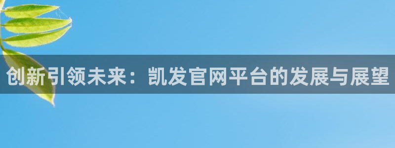 摩根娱乐注册入口与教程：创新引领未来：凯发官网平台的发展与展望