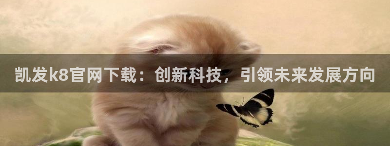 摩根娱乐登录界面入口：凯发k8官网下载：创新科技，引领未来发展方向
