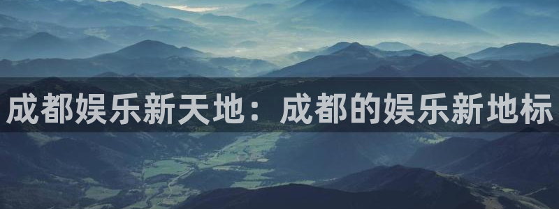 摩根娱乐电子游戏：成都娱乐新天地：成都的娱乐新地标
