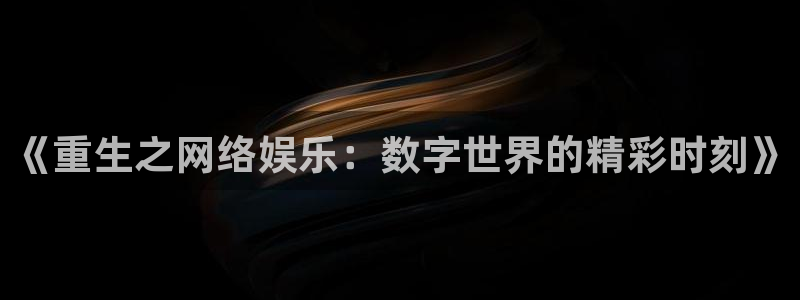摩根娱乐体育凯捷登陆：《重生之网络娱乐：数字世界的精彩时刻》