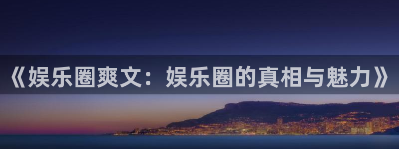 摩根娱乐平台：《娱乐圈爽文：娱乐圈的真相与魅力》