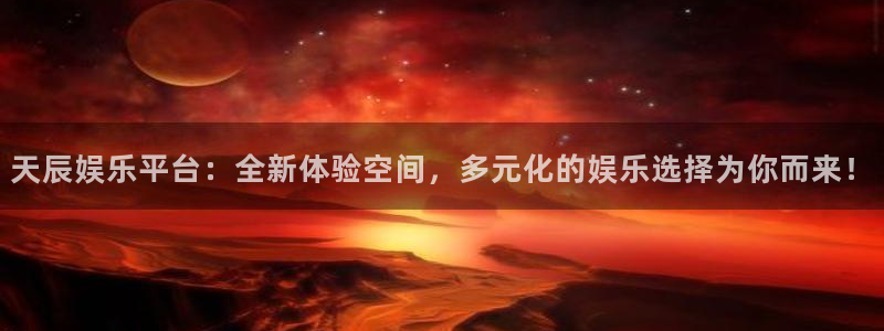 摩根娱乐平台官网版下载：天辰娱乐平台：全新体验空间，多元化的娱乐选择为你而来！
