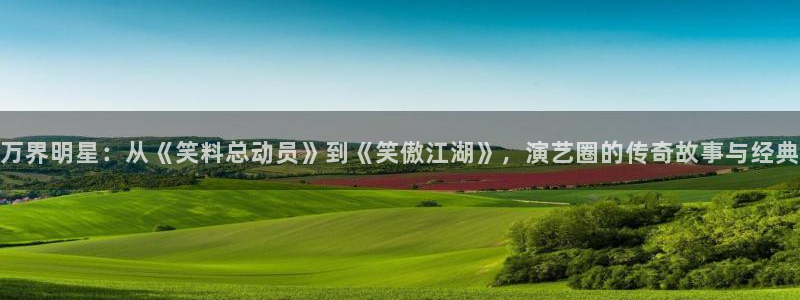 摩根娱乐app 是什么：万界明星：从《笑料总动员》到《笑傲江湖》，演艺圈的传奇故事与经典