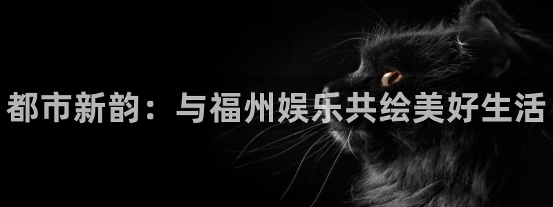 摩根娱乐ccm赏金女王：都市新韵：与福州娱乐共绘美好生活
