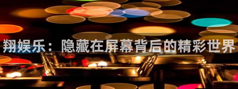 摩根娱乐官方网站：翔娱乐：隐藏在屏幕背后的精彩世界