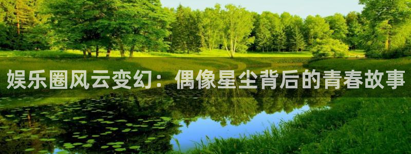 摩根娱乐体育app下载：娱乐圈风云变幻：偶像星尘背后的青春故事