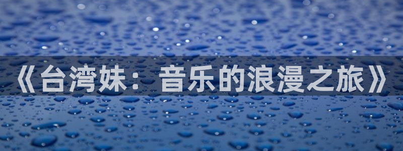 摩根娱乐哪个游戏好爆：《台湾妹：音乐的浪漫之旅》