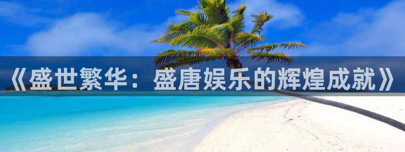 摩根娱乐体育2：《盛世繁华：盛唐娱乐的辉煌成就》