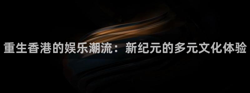 摩根娱乐体育凯捷登陆：重生香港的娱乐潮流：新纪元的多元文化体验