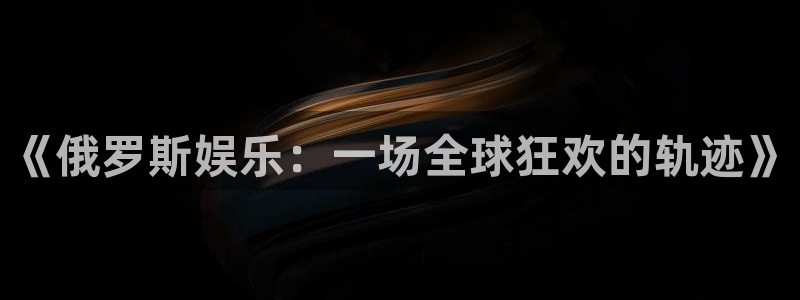 摩根娱乐体育娱乐注册链接：《俄罗斯娱乐：一场全球狂欢的轨迹》