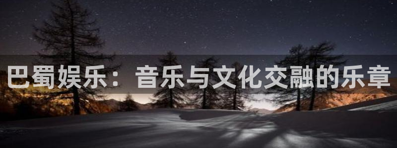 摩根娱乐体育2官网入口：巴蜀娱乐：音乐与文化交融的乐章