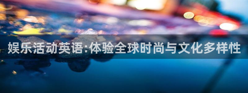 摩根娱乐登录注册：娱乐活动英语:体验全球时尚与文化多样性