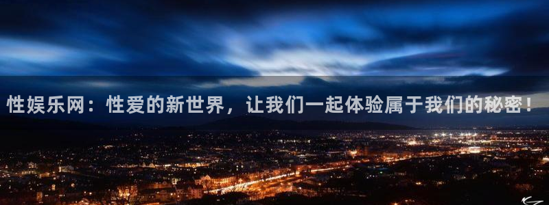摩根娱乐平台注册入口：性娱乐网：性爱的新世界，让我们一起体验属于我们的秘密！