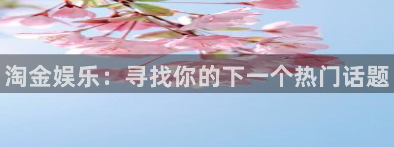 摩根娱乐游戏有哪些好玩的：淘金娱乐：寻找你的下一个热门话题